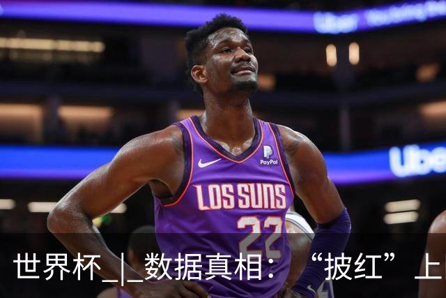 世界杯 | 数据真相：“披红”上阵巴洛贡表现如何